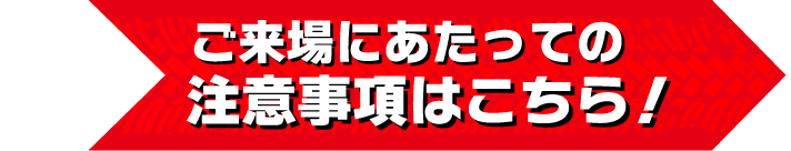 ご来場にあたっての注意事項はこちら